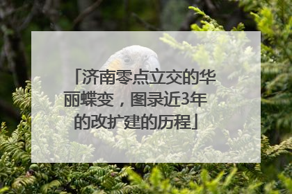 济南零点立交的华丽蝶变，图录近3年的改扩建的历程