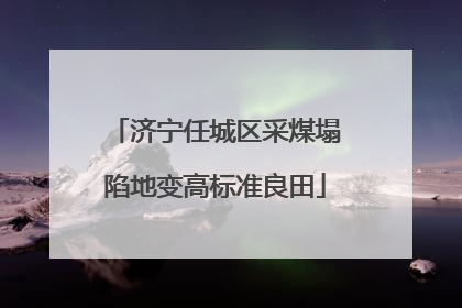 济宁任城区采煤塌陷地变高标准良田