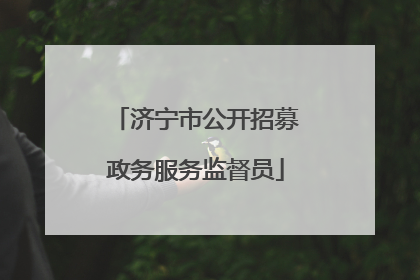 济宁市公开招募政务服务监督员