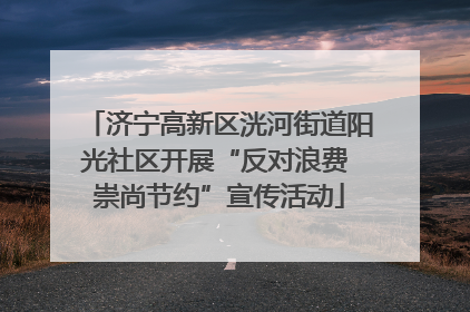 济宁高新区洸河街道阳光社区开展“反对浪费 崇尚节约”宣传活动