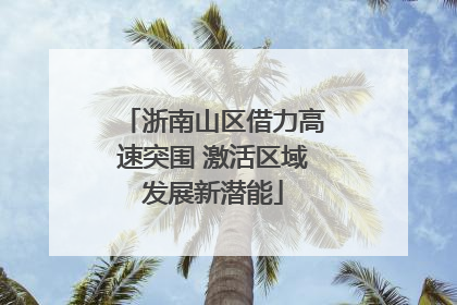 浙南山区借力高速突围 激活区域发展新潜能