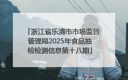 浙江省乐清市市场监督管理局2025年食品抽检检测信息第十八期