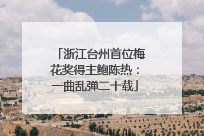 浙江台州首位梅花奖得主鲍陈热：一曲乱弹二十载