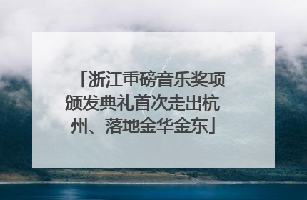 浙江重磅音乐奖项颁发典礼首次走出杭州、落地金华金东