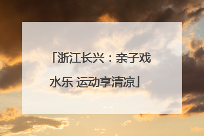 浙江长兴：亲子戏水乐 运动享清凉