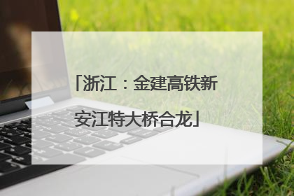 浙江：金建高铁新安江特大桥合龙