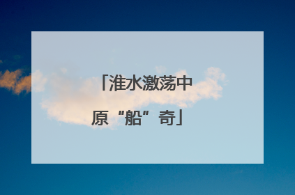 淮水激荡中原“船”奇