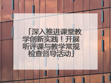 深入推进课堂教学创新实践！开展听评课与教学常规检查督导活动