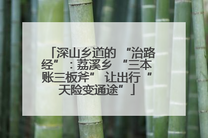 深山乡道的 “治路经”：荔溪乡 “三本账三板斧” 让出行“天险变通途”