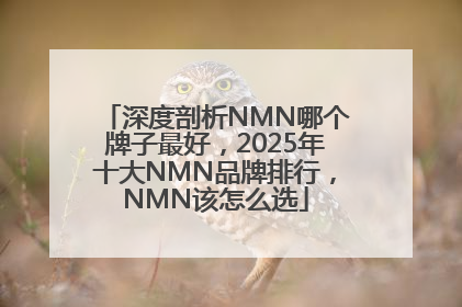 深度剖析NMN哪个牌子最好，2025年十大NMN品牌排行，NMN该怎么选