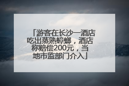 游客在长沙一酒店吃出蒸熟蟑螂，酒店称赔偿200元，当地市监部门介入