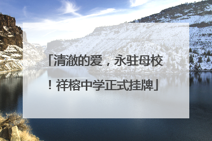 清澈的爱，永驻母校！祥榕中学正式挂牌