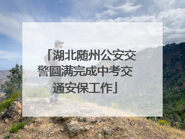 湖北随州公安交警圆满完成中考交通安保工作