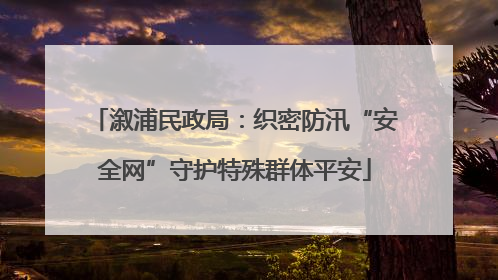 溆浦民政局：织密防汛“安全网”守护特殊群体平安
