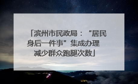 滨州市民政局：“居民身后一件事”集成办理 减少群众跑腿次数