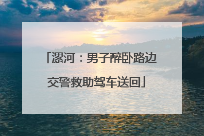 漯河：男子醉卧路边 交警救助驾车送回