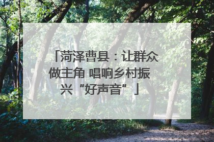 菏泽曹县：让群众做主角 唱响乡村振兴“好声音”