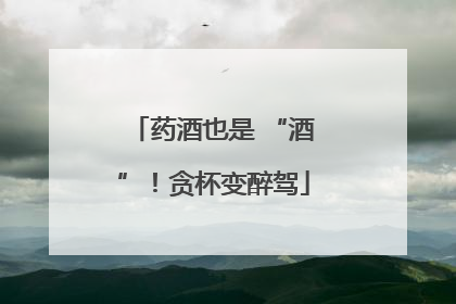 药酒也是 “酒”！贪杯变醉驾