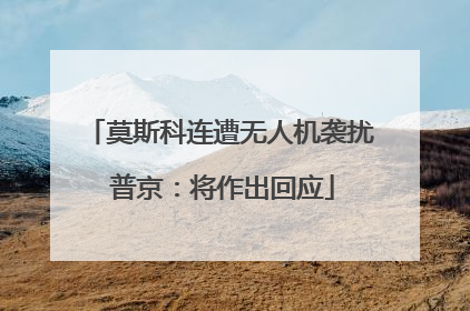 莫斯科连遭无人机袭扰 普京：将作出回应
