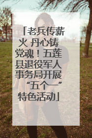 老兵传薪火 丹心铸党魂！五莲县退役军人事务局开展“五个一”特色活动