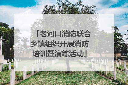 老河口消防联合乡镇组织开展消防培训暨演练活动