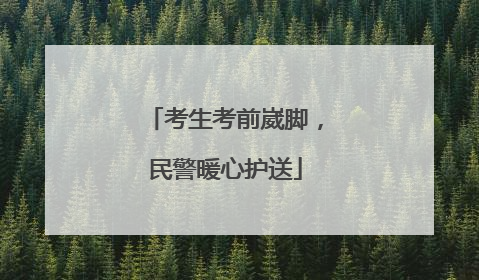 考生考前崴脚，民警暖心护送
