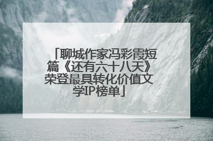 聊城作家冯彩霞短篇《还有六十八天》荣登最具转化价值文学IP榜单
