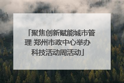 聚焦创新赋能城市管理 郑州市政中心举办科技活动周活动