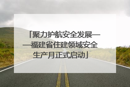 聚力护航安全发展——福建省住建领域安全生产月正式启动