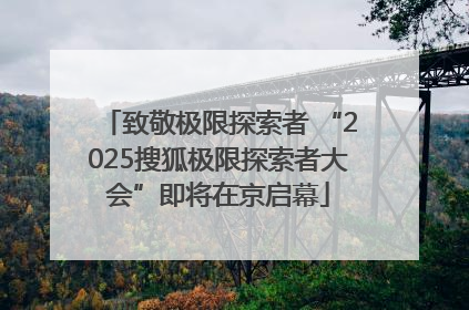 致敬极限探索者 “2025搜狐极限探索者大会”即将在京启幕
