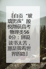 自贡“玻璃男孩”殷悦翔获高考物理类560分：别说读书太苦，那是我看世界的路