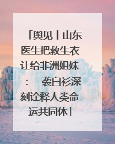 舆见丨山东医生把救生衣让给非洲姐妹：一袭白衫深刻诠释人类命运共同体