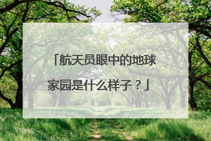 航天员眼中的地球家园是什么样子？