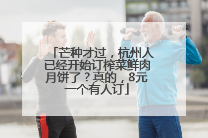 芒种才过，杭州人已经开始订榨菜鲜肉月饼了？真的，8元一个有人订