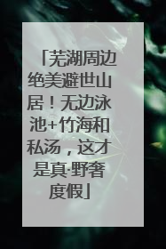 芜湖周边绝美避世山居！无边泳池+竹海和私汤，这才是真·野奢度假