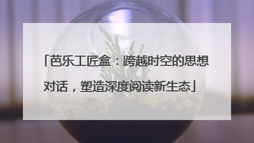芭乐工匠盒：跨越时空的思想对话，塑造深度阅读新生态
