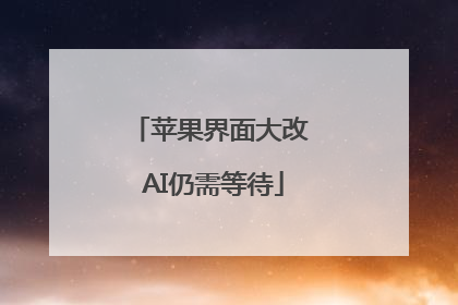苹果界面大改 AI仍需等待