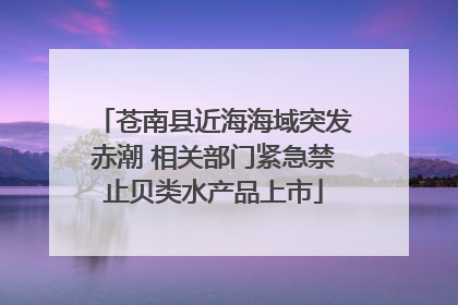 苍南县近海海域突发赤潮 相关部门紧急禁止贝类水产品上市
