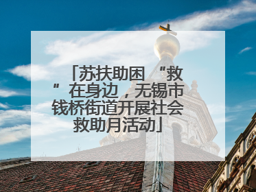 苏扶助困 “救”在身边，无锡市钱桥街道开展社会救助月活动