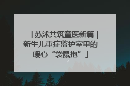 苏沭共筑童医新篇｜新生儿重症监护室里的暖心“袋鼠抱”