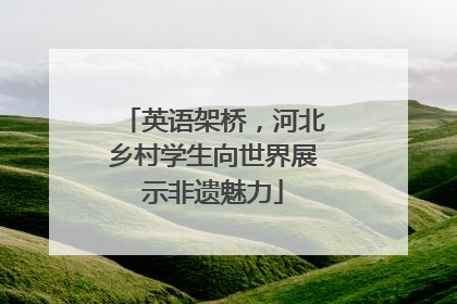 英语架桥，河北乡村学生向世界展示非遗魅力