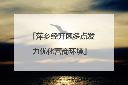 萍乡经开区多点发力优化营商环境
