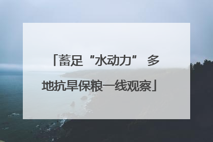 蓄足“水动力” 多地抗旱保粮一线观察
