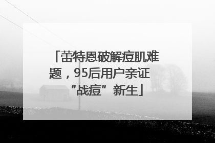 蕾特恩破解痘肌难题，95后用户亲证“战痘”新生