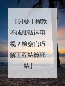 讨要工程款不成便私运电缆？检察官巧解工程结算死结