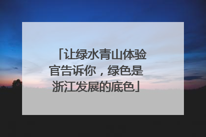 让绿水青山体验官告诉你，绿色是浙江发展的底色