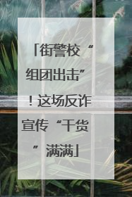 街警校“组团出击”！这场反诈宣传“干货”满满