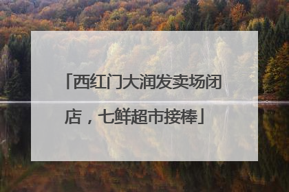西红门大润发卖场闭店，七鲜超市接棒