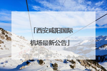 西安咸阳国际机场最新公告