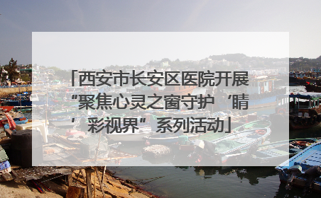 西安市长安区医院开展“聚焦心灵之窗守护‘睛’彩视界”系列活动